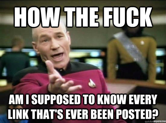 how the fuck am I supposed to know every link that's ever been posted?  Annoyed Picard HD