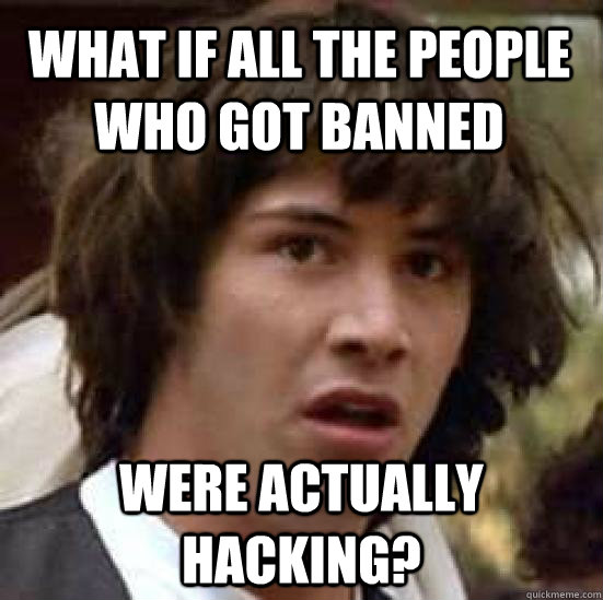 What if all the people who got banned Were actually hacking?  conspiracy keanu