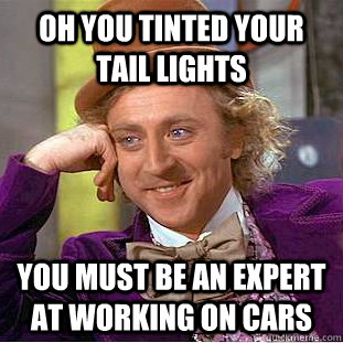 Oh you tinted your tail lights You must be an expert at working on cars - Oh you tinted your tail lights You must be an expert at working on cars  Condescending Wonka