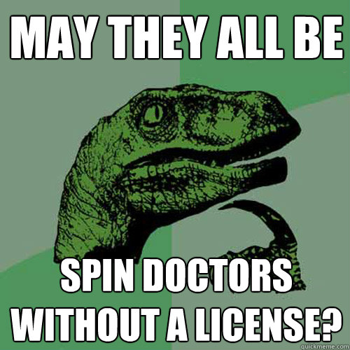 may they all be spin doctors without a license? - may they all be spin doctors without a license?  Philosoraptor