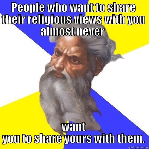 PEOPLE WHO WANT TO SHARE THEIR RELIGIOUS VIEWS WITH YOU ALMOST NEVER  WANT YOU TO SHARE YOURS WITH THEM. Advice God