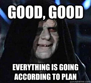 Good, good everything is going according to plan - Good, good everything is going according to plan  Happy Emperor Palpatine