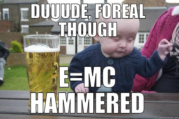 Hammer time - DUUUDE, FOREAL THOUGH E=MC HAMMERED drunk baby