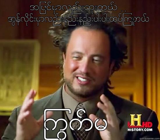 အျပင္​မွာလည္​းဘူးတယ္​ .. အြန္​လိုင္​းမွာလည္​းနည္​းနည္​းပါးပါးထပ္​ၾကဴတယ္​ ႂကြက္​မ Ancient Aliens