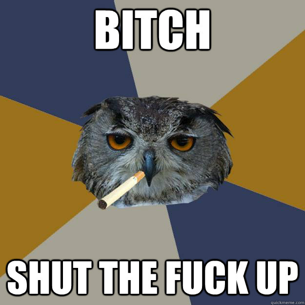 Bitch Shut the fuck up - Bitch Shut the fuck up  Art Student Owl