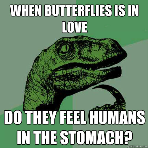 When butterflies is in love Do they feel humans in the stomach?  Philosoraptor