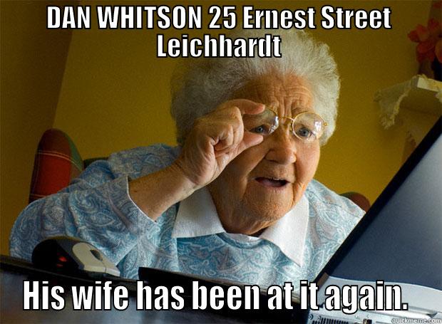 DAN WHITSON 25 ERNEST STREET LEICHHARDT HIS WIFE HAS BEEN AT IT AGAIN.  Grandma finds the Internet