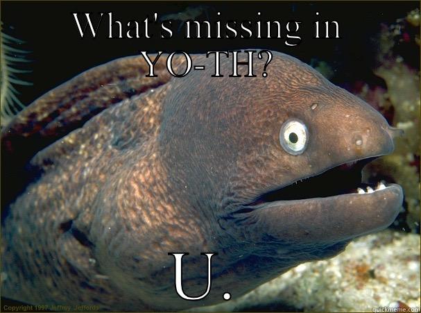 WHAT'S MISSING IN YO-TH? U. Bad Joke Eel