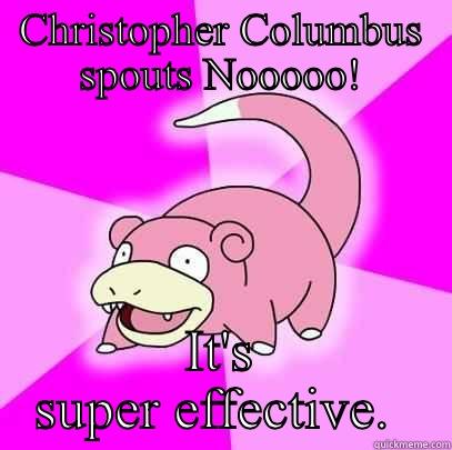 CHRISTOPHER COLUMBUS SPOUTS NOOOOO! IT'S SUPER EFFECTIVE.  Slowpoke