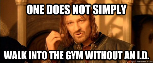 One does not simply walk into the gym without an I.D. - One does not simply walk into the gym without an I.D.  One Does Not Simply