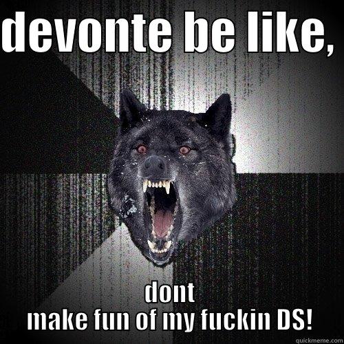 DEVONTE BE LIKE,  DONT MAKE FUN OF MY FUCKIN DS! Insanity Wolf