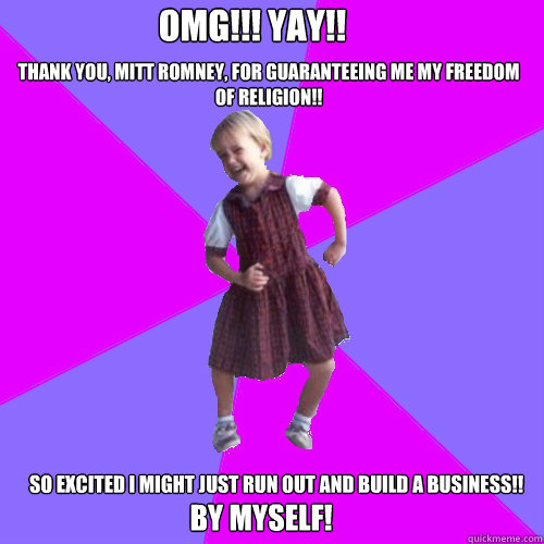 THANK YOU, Mitt Romney, for guaranteeing ME my freedom of religion!!  So excited I might just run out and build a business!!
 omg!!! yAY!! bY mYSELF!  Socially awesome kindergartener