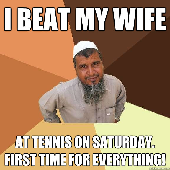 I beat my wife at tennis on Saturday. First time for everything! - I beat my wife at tennis on Saturday. First time for everything!  Ordinary Muslim Man