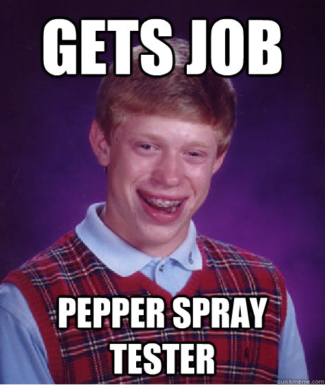 Gets job pepper spray tester  Bad Luck Brian