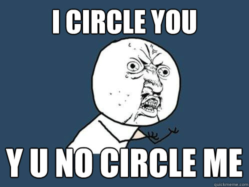 I Circle You y u no circle me  Y U No