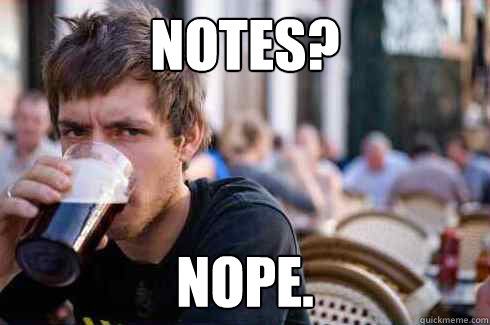 Notes? nope. - Notes? nope.  Lazy College Senior