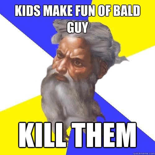 Kids make fun of bald guy KILL THEM  Advice God