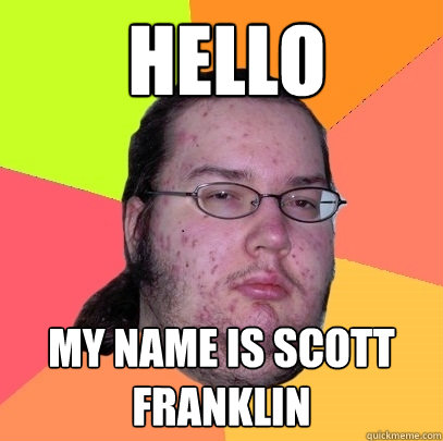 hello  my name is scott franklin  Butthurt Dweller