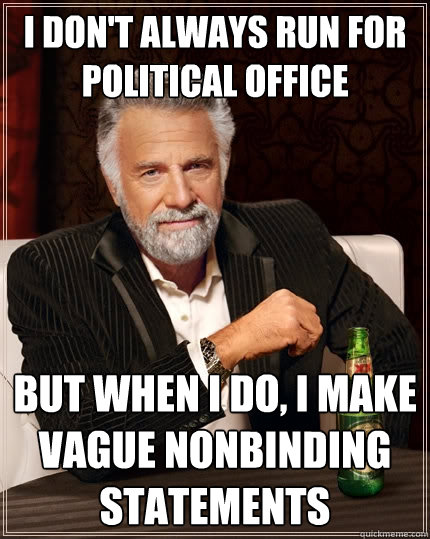 I don't always run for political office But when I do, I make vague nonbinding statements - I don't always run for political office But when I do, I make vague nonbinding statements  The Most Interesting Man In The World