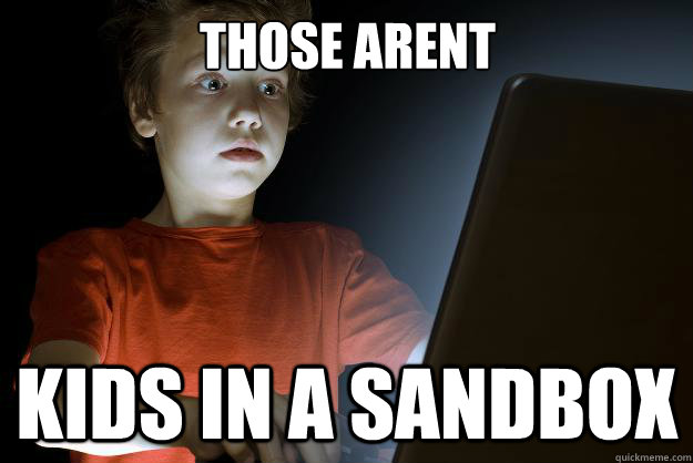 Those arent Kids in a sandbox - Those arent Kids in a sandbox  scared first day on the internet kid