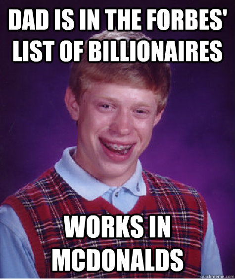 Dad is in the Forbes' list of billionaires works in mcdonalds - Dad is in the Forbes' list of billionaires works in mcdonalds  Bad Luck Brian