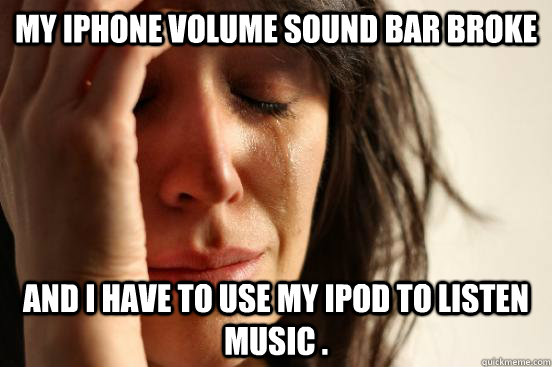 My iphone volume sound bar broke  and i have to use my ipod to listen  music .  First World Problems