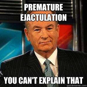 Premature ejactulation You can't explain that  Bill O Reilly