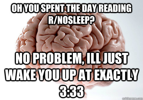 OH YOU SPENT THE DAY READING R/NOSLEEP? NO PROBLEM, ILL JUST WAKE YOU UP AT EXACTLY 3:33  Scumbag Brain