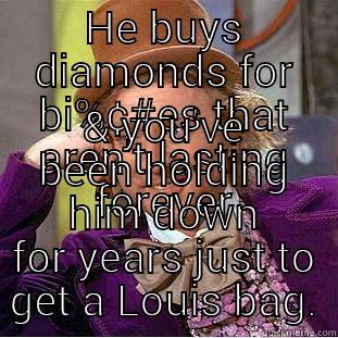 HE BUYS DIAMONDS FOR BI%¢#ES THAT AREN'T LASTING FOREVER & YOU'VE BEEN HOLDING HIM DOWN FOR YEARS JUST TO GET A LOUIS BAG. Creepy Wonka