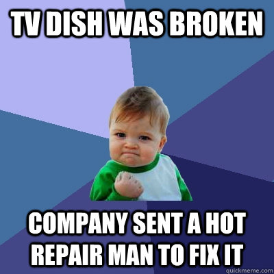 TV Dish was broken company sent a hot repair man to fix it - TV Dish was broken company sent a hot repair man to fix it  Success Kid