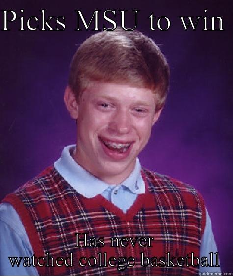 PICKS MSU TO WIN  HAS NEVER WATCHED COLLEGE BASKETBALL Bad Luck Brian