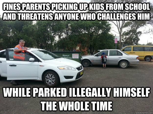 FINES PARENTS PICKING UP KIDS FROM SCHOOL AND THREATENS ANYONE WHO CHALLENGES HIM WHILE PARKED ILLEGALLY HIMSELF THE WHOLE TIME - FINES PARENTS PICKING UP KIDS FROM SCHOOL AND THREATENS ANYONE WHO CHALLENGES HIM WHILE PARKED ILLEGALLY HIMSELF THE WHOLE TIME  PARKING PRICK