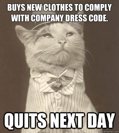 buys new clothes to comply with Company Dress code. Quits next day  Aristocat