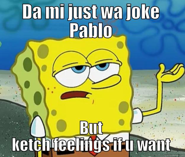 DA MI JUST WA JOKE PABLO BUT KETCH FEELINGS IF U WANT Tough Spongebob