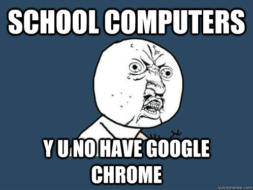 school computers y u no have Google chrome  Y U No