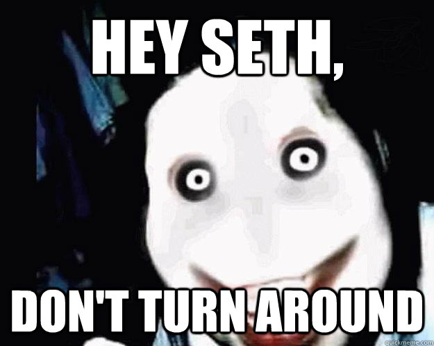 Hey Seth, Don't turn around - Hey Seth, Don't turn around  Jeff the Killer