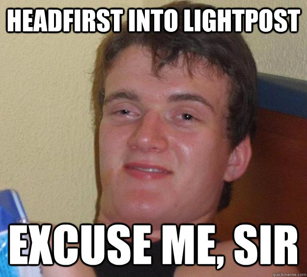 headfirst into lightpost Excuse me, sir  10 Guy