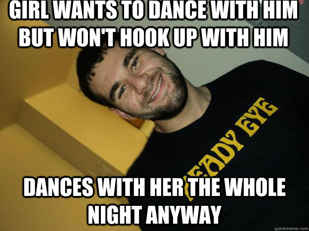 Girl wants to dance with him but won't hook up with him dances with her the whole night anyway  