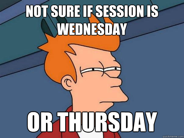 Not sure if Session is Wednesday Or Thursday - Not sure if Session is Wednesday Or Thursday  Futurama Fry