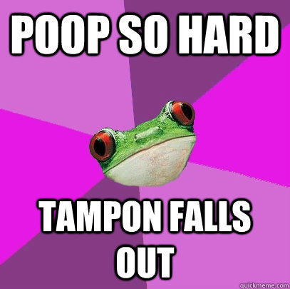 Poop so hard Tampon falls out  