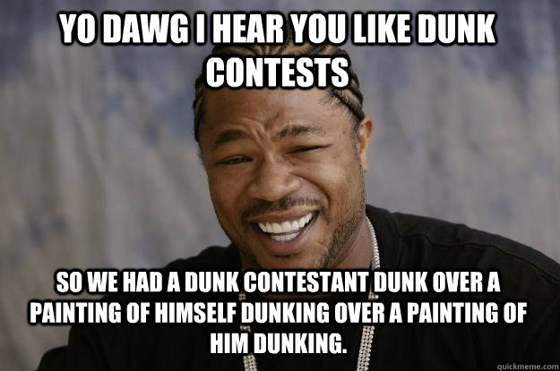 YO DAWG I HEAR you like dunk contests so we had a dunk contestant dunk over a painting of himself dunking over a painting of him dunking.  Xzibit meme