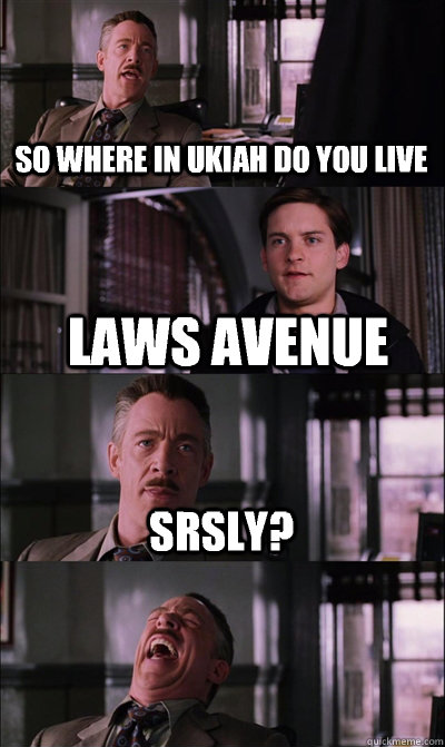 So where in ukiah do you live Laws avenue Srsly?   JJ Jameson