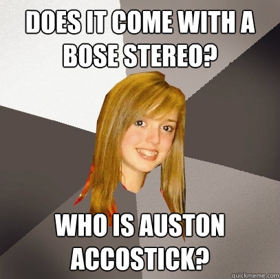 Does it come with a Bose stereo? Who is auston accostick? - Does it come with a Bose stereo? Who is auston accostick?  Musically Oblivious 8th Grader