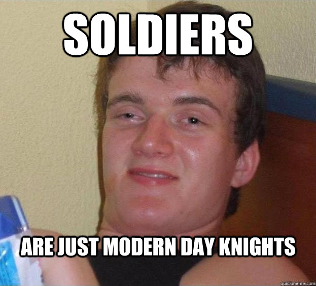 Soldiers are just modern day knights   The High Guy