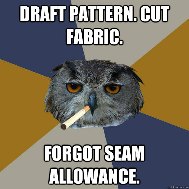 Draft pattern. Cut Fabric. forgot seam allowance. - Draft pattern. Cut Fabric. forgot seam allowance.  Art Student Owl