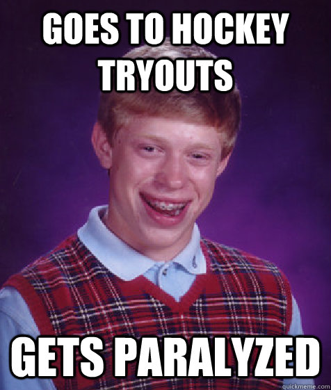 goes to hockey tryouts gets paralyzed  - goes to hockey tryouts gets paralyzed   Bad Luck Brian