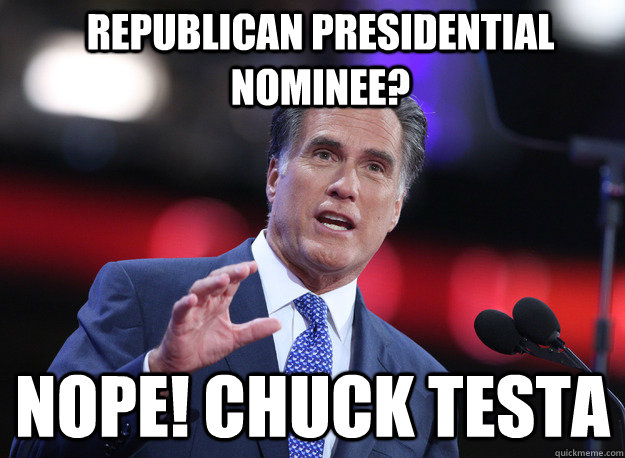 republican presidential nominee? nope! chuck testa - republican presidential nominee? nope! chuck testa  Relatable Mitt Romney