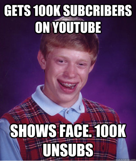 gets 100k subcribers on youtube shows face. 100k unsubs  Bad Luck Brian