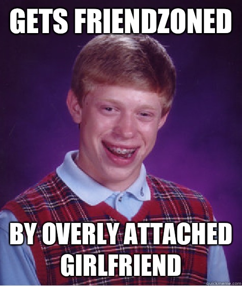 Gets friendzoned By overly attached girlfriend  Bad Luck Brian