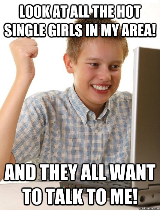 Look at all the hot single girls in my area! and they all want to talk to me!  First Day on the Internet Kid